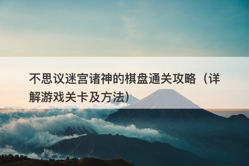 不思议迷宫诸神的棋盘通关攻略（详解游戏关卡及方法）