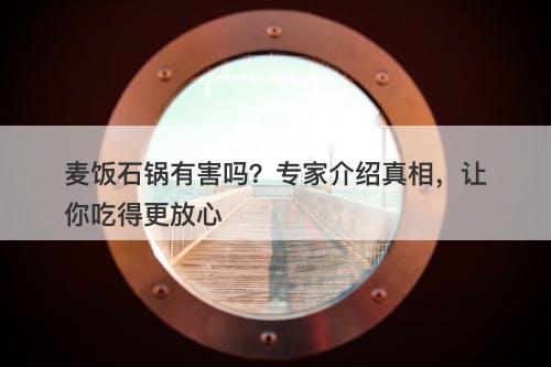 麦饭石锅有害吗？专家介绍真相，让你吃得更放心