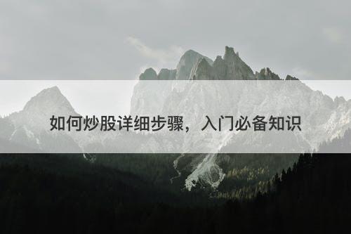 如何炒股详细步骤，入门必备知识-图1