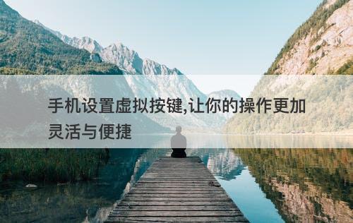 手机设置虚拟按键,让你的操作更加灵活与便捷