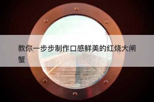 教你一步步制作口感鲜美的红烧大闸蟹