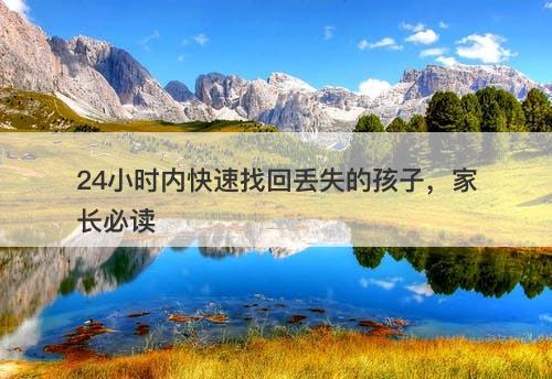 24小时内快速找回丢失的孩子，家长必读