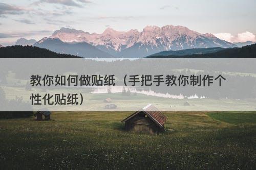 教你如何做贴纸(手把手教你制作个性化贴纸)-图1 教你如何做贴纸(手把手教你制作个性化贴纸)-图1