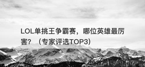 LOL单挑王争霸赛，哪位英雄最厉害？（专家评选TOP3）-图1