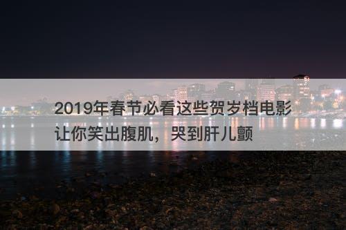 2019年春节必看这些贺岁档电影让你笑出腹肌，哭到肝儿颤-图1