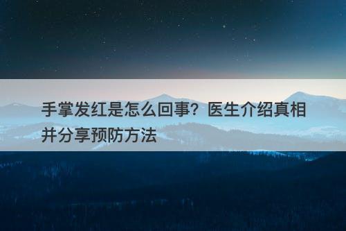 手掌发红是怎么回事？医生介绍真相并分享预防方法