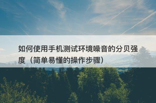 如何使用手机测试环境噪音的分贝强度（简单易懂的操作步骤）