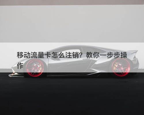 移动流量卡怎么注销?教你一步步操作-图1 移动流量卡怎么注销?教你一步步操作-图1