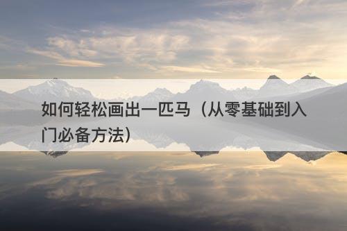 如何轻松画出一匹马(从零基础到入门必备方法)-图1 如何轻松画出一匹马(从零基础到入门必备方法)-图1