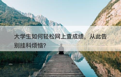 大学生如何轻松网上查成绩，从此告别挂科烦恼？-图1