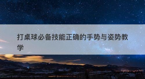 打桌球必备技能正确的手势与姿势教学