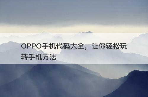 OPPO手机代码大全，让你轻松玩转手机方法-图1