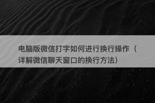 电脑版微信打字如何进行换行操作（详解微信聊天窗口的换行方法）