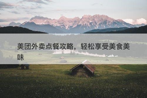 美团外卖点餐攻略，轻松享受美食美味-图1