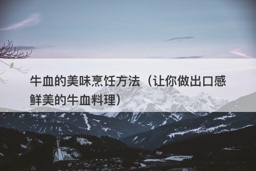 牛血的美味烹饪方法（让你做出口感鲜美的牛血料理）