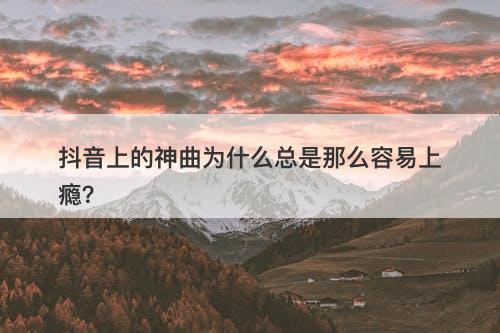 抖音上的神曲为什么总是那么容易上瘾？