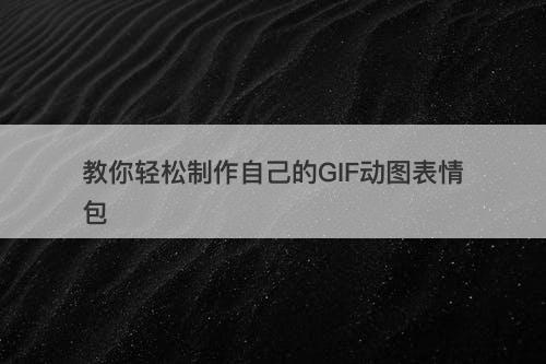 教你轻松制作自己的GIF动图表情包