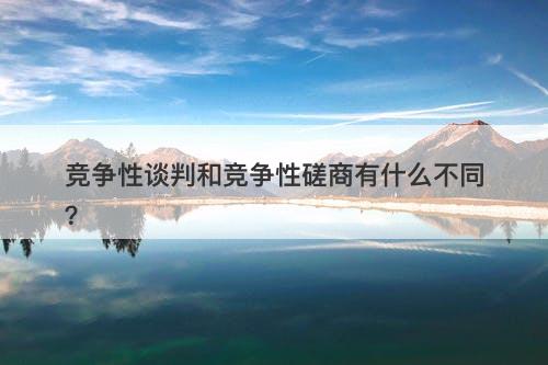 竞争性谈判和竞争性磋商有什么不同？