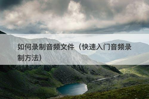 如何录制音频文件（快速入门音频录制方法）