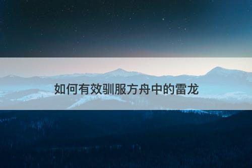 如何有效驯服方舟中的雷龙