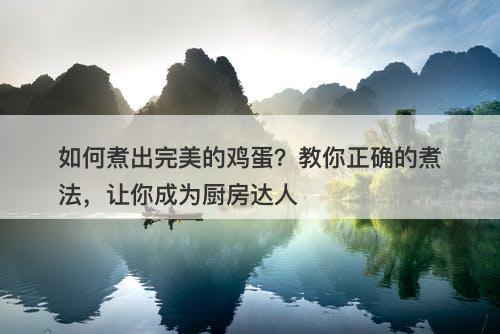如何煮出完美的鸡蛋?教你正确的煮法,让你成为厨房达人-图1 如何煮出完美的鸡蛋?教你正确的煮法,让你成为厨房达人-图1