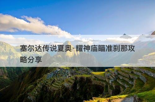 塞尔达传说夏奥·耀神庙瞄准刹那攻略分享