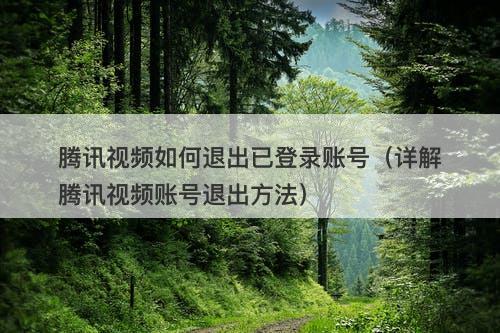 腾讯视频如何退出已登录账号（详解腾讯视频账号退出方法）