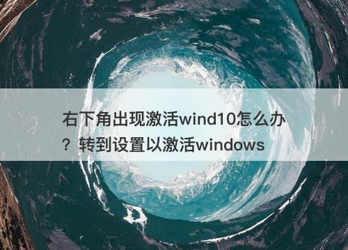 右下角出现激活wind10怎么办？转到设置以激活windows
