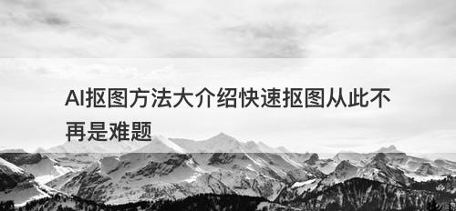 AI抠图方法大介绍快速抠图从此不再是难题-图1