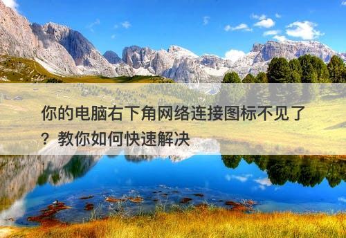 你的电脑右下角网络连接图标不见了?教你如何快速解决-图1 你的电脑右下角网络连接图标不见了?教你如何快速解决-图1