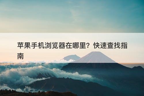 苹果手机浏览器在哪里？快速查找指南