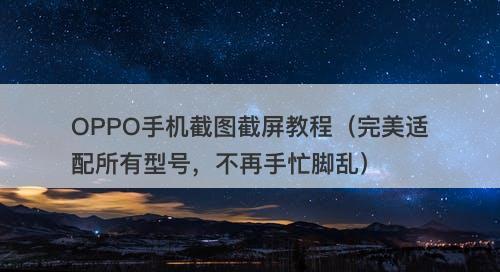 OPPO手机截图截屏教程(完美适配所有型号,不再手忙脚乱)-图1 OPPO手机截图截屏教程(完美适配所有型号,不再手忙脚乱)-图1