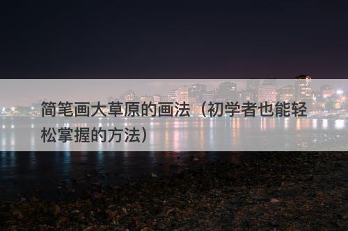 简笔画大草原的画法（初学者也能轻松掌握的方法）-图1
