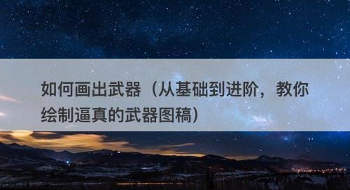 如何画出武器（从基础到进阶，教你绘制逼真的武器图稿）