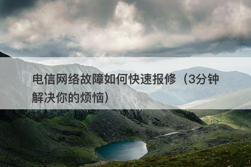 电信网络故障如何快速报修(3分钟解决你的烦恼)-图1 电信网络故障如何快速报修(3分钟解决你的烦恼)-图1