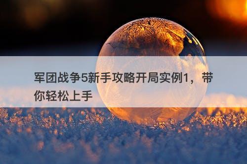 军团战争5新手攻略开局实例1，带你轻松上手