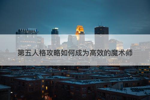 第五人格攻略如何成为高效的魔术师