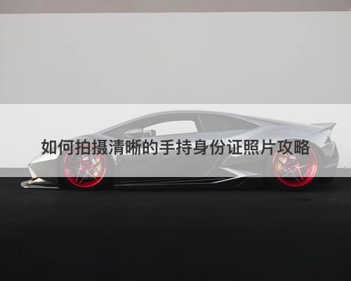 如何拍摄清晰的手持身份证照片攻略-图1
