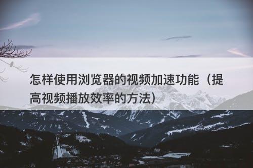 怎样使用浏览器的视频加速功能（提高视频播放效率的方法）