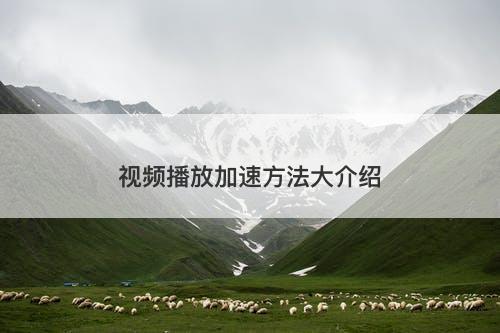 视频播放加速方法大介绍-图1 视频播放加速方法大介绍-图1