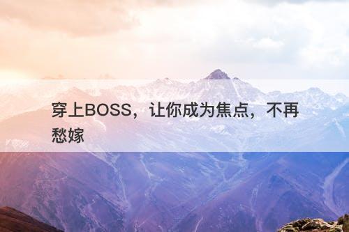 穿上BOSS,让你成为焦点,不再愁嫁-图1 穿上BOSS,让你成为焦点,不再愁嫁-图1