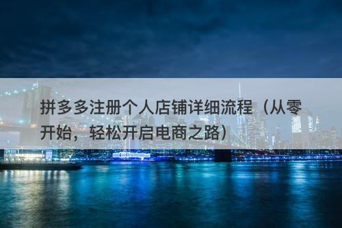 拼多多注册个人店铺详细流程（从零开始，轻松开启电商之路）