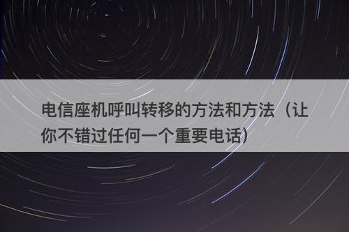 电信座机呼叫转移的方法和方法（让你不错过任何一个重要电话）