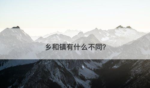 乡和镇有什么不同？