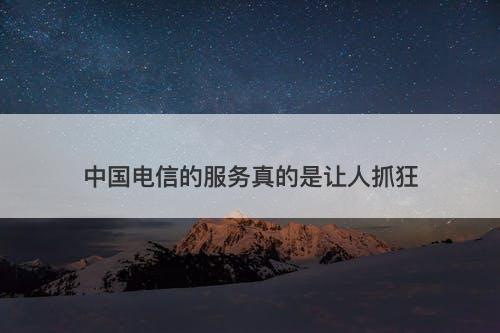 中国电信的服务真的是让人抓狂