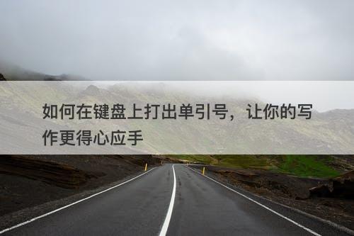 如何在键盘上打出单引号，让你的写作更得心应手