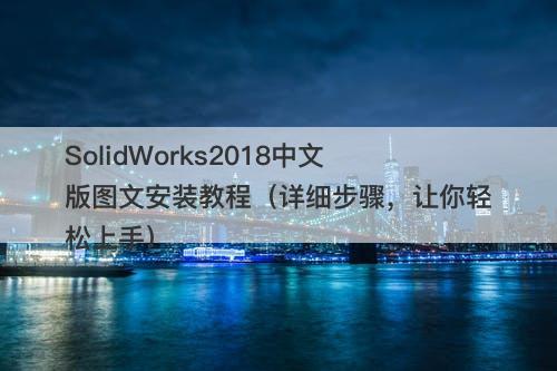 SolidWorks2018中文版图文安装教程（详细步骤，让你轻松上手）