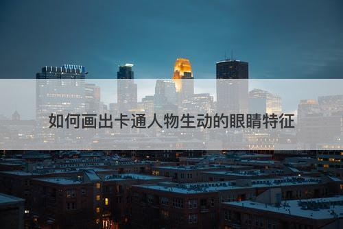 如何画出卡通人物生动的眼睛特征