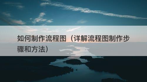 如何制作流程图（详解流程图制作步骤和方法）
