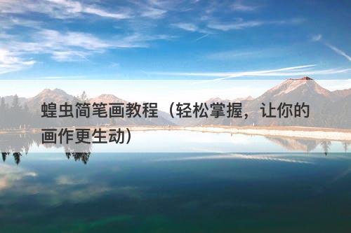 蝗虫简笔画教程（轻松掌握，让你的画作更生动）